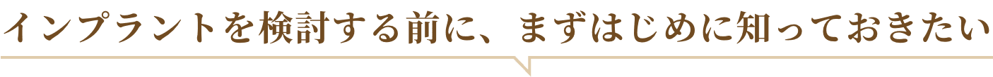インプラントを検討する前に、まずはじめに知っておきたい